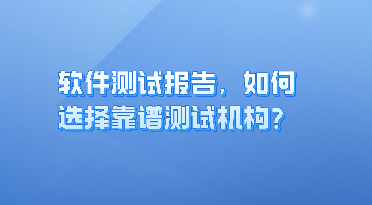 軟件測試報告：企業質量保障的關鍵，如何選擇靠譜測試機構？